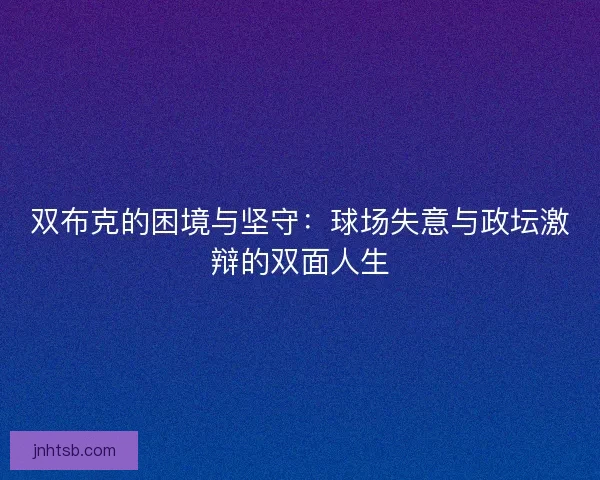 双布克的困境与坚守：球场失意与政坛激辩的双面人生