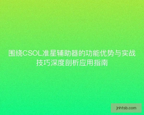 围绕CSOL准星辅助器的功能优势与实战技巧深度剖析应用指南