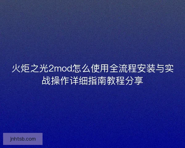 火炬之光2mod怎么使用全流程安装与实战操作详细指南教程分享 火炬之光2mod怎么使用全流程安装与实战操作详细指南教程分享