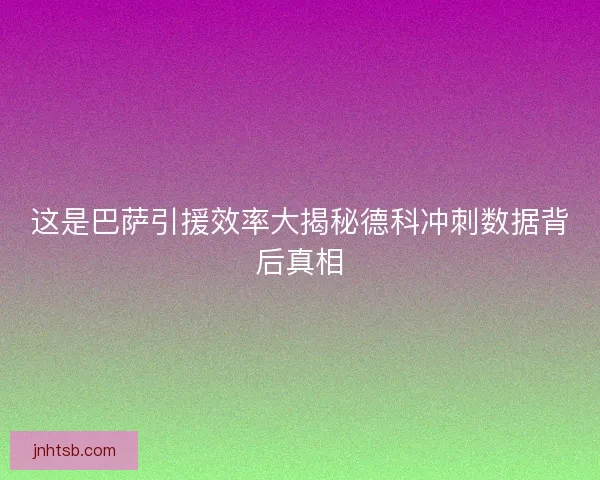 这是巴萨引援效率大揭秘德科冲刺数据背后真相 这是巴萨引援效率大揭秘德科冲刺数据背后真相